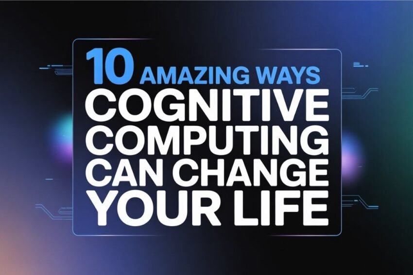 10 Amazing Ways Cognitive Computing Can Change Your Life"